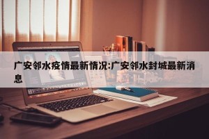 广安邻水疫情最新情况:广安邻水封城最新消息