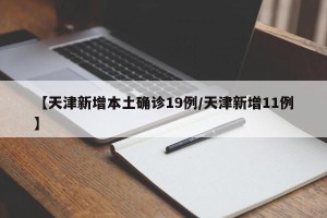 【天津新增本土确诊19例/天津新增11例】