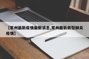 【常州最新疫情最新消息,常州最新新型肺炎疫情】